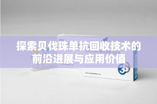 淮安探索贝伐珠单抗回收技术的前沿进展与应用价值
