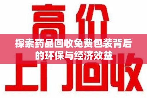 淮安探索药品回收免费包装背后的环保与经济效益