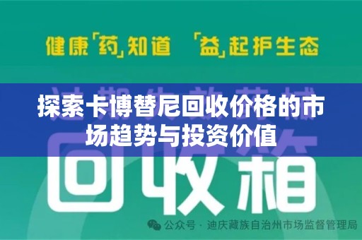 淮安探索卡博替尼回收价格的市场趋势与投资价值