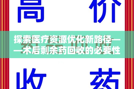淮安探索医疗资源优化新路径——术后剩余药回收的必要性与实践
