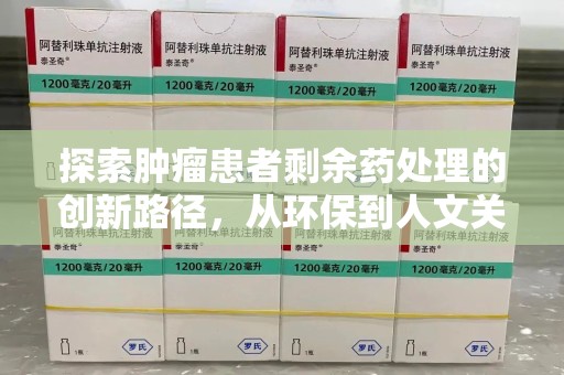 淮安探索肿瘤患者剩余药处理的创新路径，从环保到人文关怀