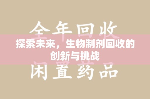 淮安探索未来，生物制剂回收的创新与挑战