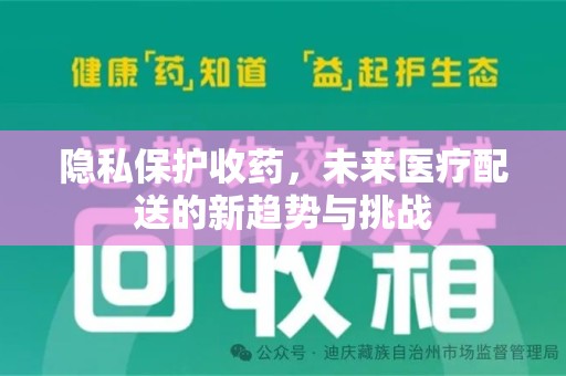 淮安隐私保护收药，未来医疗配送的新趋势与挑战