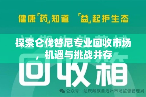 淮安探索仑伐替尼专业回收市场，机遇与挑战并存
