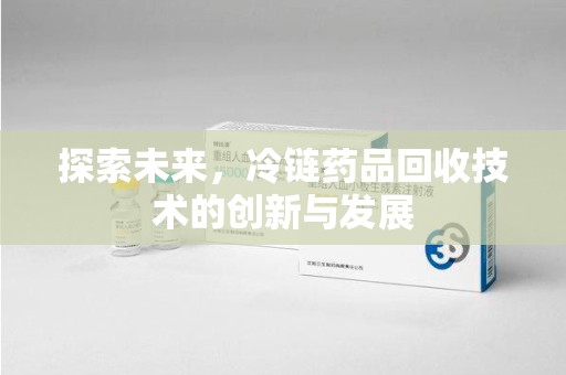 淮安探索未来，冷链药品回收技术的创新与发展