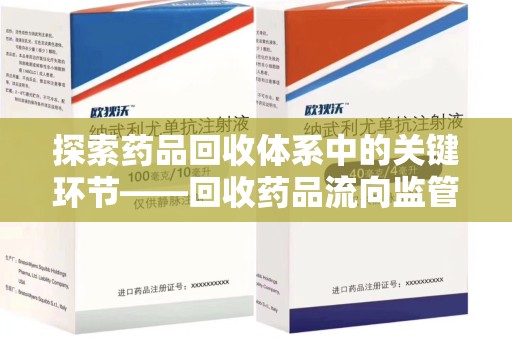 淮安探索药品回收体系中的关键环节——回收药品流向监管的重要性