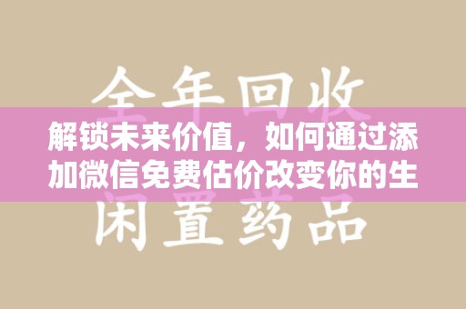 淮安解锁未来价值，如何通过添加微信免费估价改变你的生活