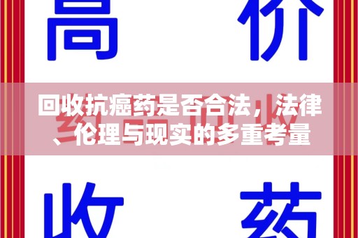 淮安回收抗癌药是否合法，法律、伦理与现实的多重考量