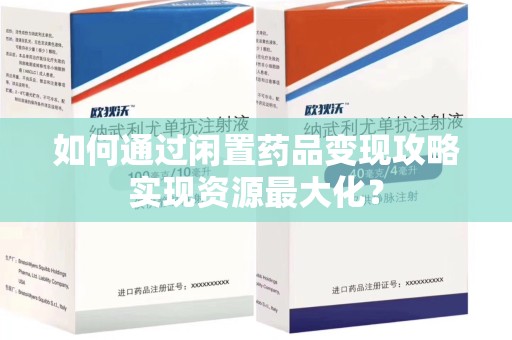 淮安如何通过闲置药品变现攻略实现资源最大化？