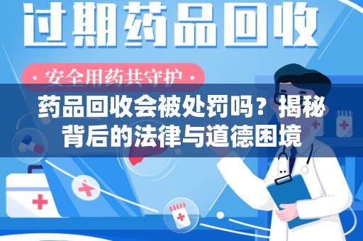 淮安药品回收会被处罚吗？揭秘背后的法律与道德困境