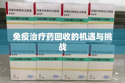 淮安免疫治疗药回收的机遇与挑战