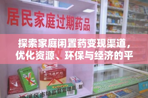 淮安探索家庭闲置药变现渠道，优化资源、环保与经济的平衡点