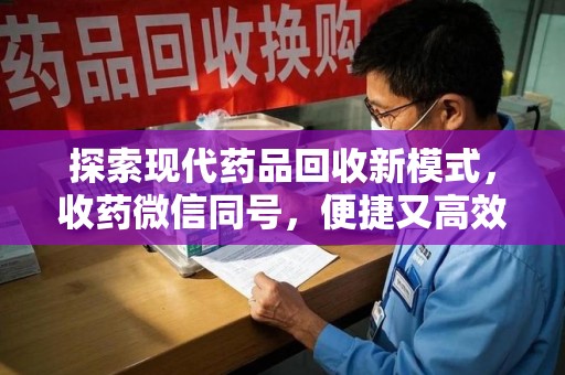 淮安探索现代药品回收新模式，收药微信同号，便捷又高效