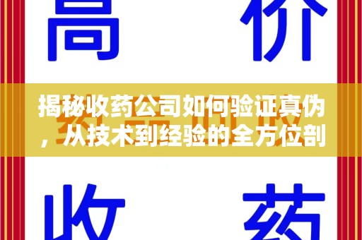 淮安揭秘收药公司如何验证真伪，从技术到经验的全方位剖析