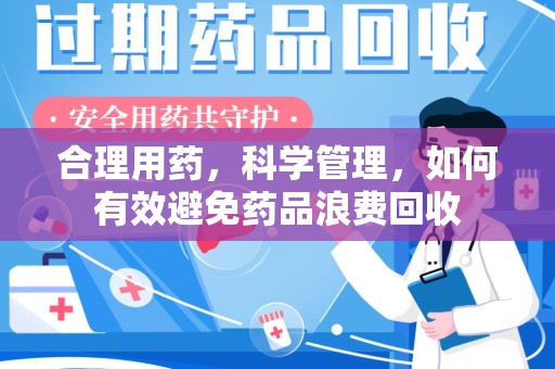 淮安合理用药，科学管理，如何有效避免药品浪费回收