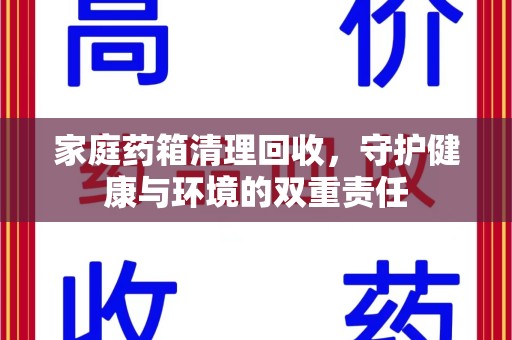 淮安家庭药箱清理回收，守护健康与环境的双重责任