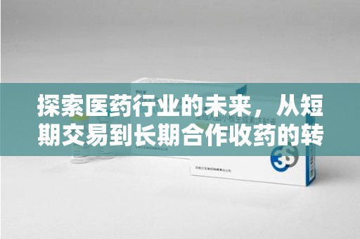 淮安探索医药行业的未来，从短期交易到长期合作收药的转变