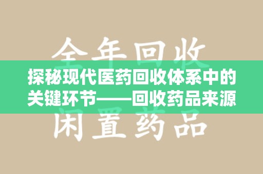 淮安探秘现代医药回收体系中的关键环节——回收药品来源审核