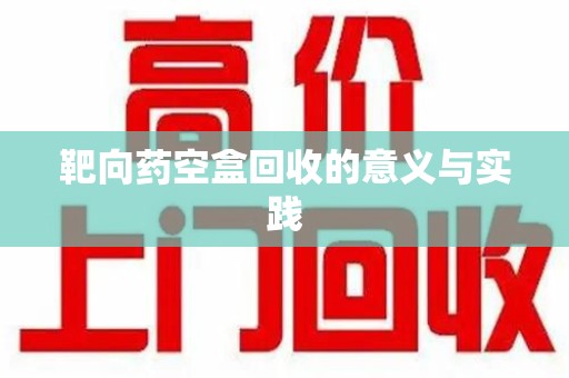 淮安靶向药空盒回收的意义与实践