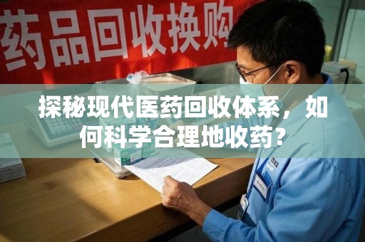 淮安探秘现代医药回收体系，如何科学合理地收药？