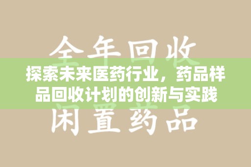 淮安探索未来医药行业，药品样品回收计划的创新与实践