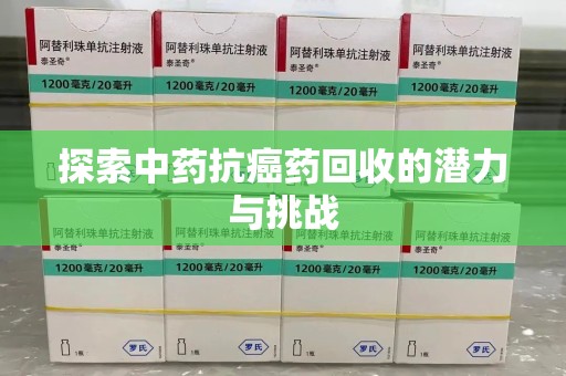 淮安探索中药抗癌药回收的潜力与挑战