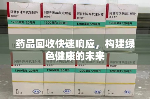 淮安药品回收快速响应，构建绿色健康的未来