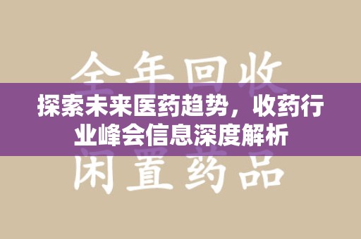 淮安探索未来医药趋势，收药行业峰会信息深度解析