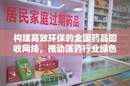 淮安构建高效环保的全国药品回收网络，推动医药行业绿色转型