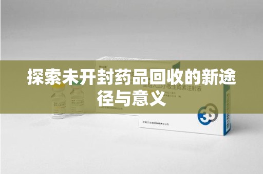 淮安探索未开封药品回收的新途径与意义