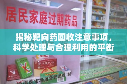 淮安揭秘靶向药回收注意事项，科学处理与合理利用的平衡之道
