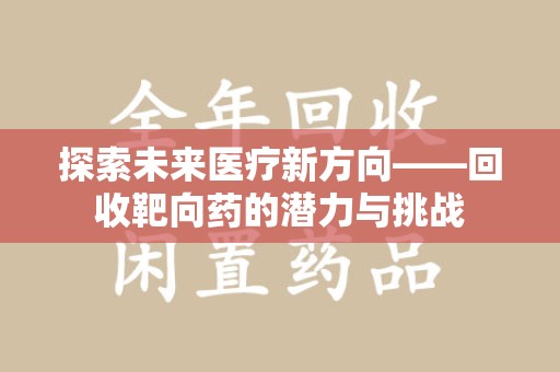 淮安探索未来医疗新方向——回收靶向药的潜力与挑战