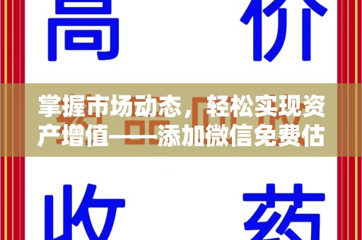淮安掌握市场动态，轻松实现资产增值——添加微信免费估价服务助您一臂之力