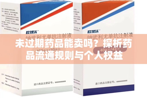 淮安未过期药品能卖吗？探析药品流通规则与个人权益