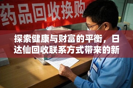 淮安探索健康与财富的平衡，日达仙回收联系方式带来的新机遇