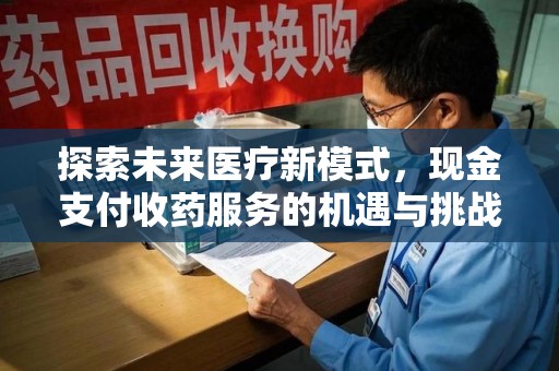 淮安探索未来医疗新模式，现金支付收药服务的机遇与挑战