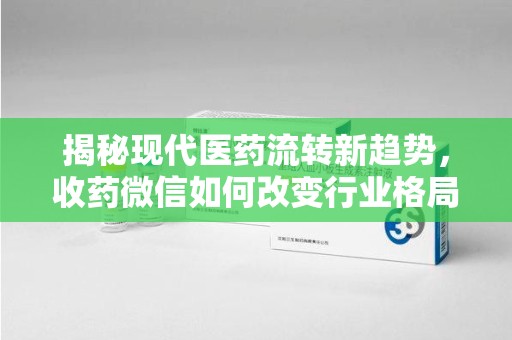 淮安揭秘现代医药流转新趋势，收药微信如何改变行业格局