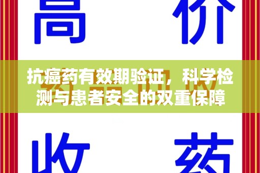 淮安抗癌药有效期验证，科学检测与患者安全的双重保障