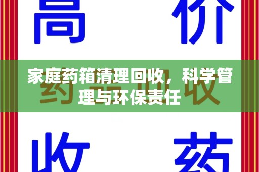 淮安家庭药箱清理回收，科学管理与环保责任