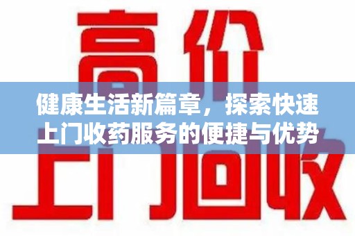 淮安健康生活新篇章，探索快速上门收药服务的便捷与优势