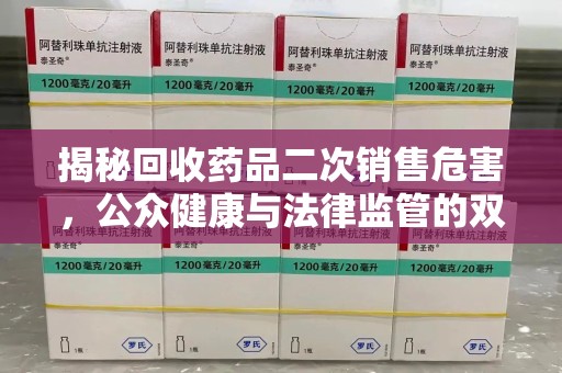 淮安揭秘回收药品二次销售危害，公众健康与法律监管的双重挑战