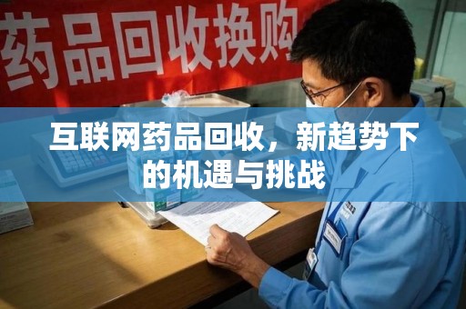 淮安互联网药品回收，新趋势下的机遇与挑战