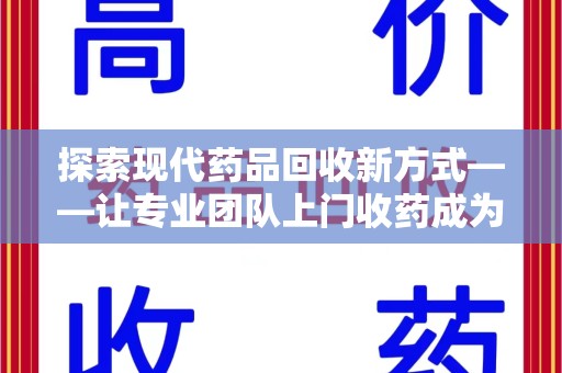 淮安探索现代药品回收新方式——让专业团队上门收药成为环保与健康的桥梁