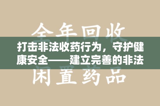 淮安打击非法收药行为，守护健康安全——建立完善的非法收药举报渠道