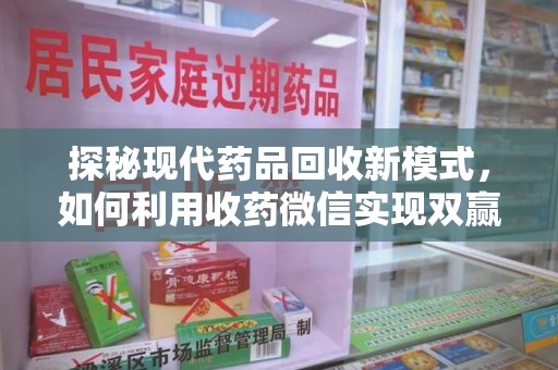 淮安探秘现代药品回收新模式，如何利用收药微信实现双赢？