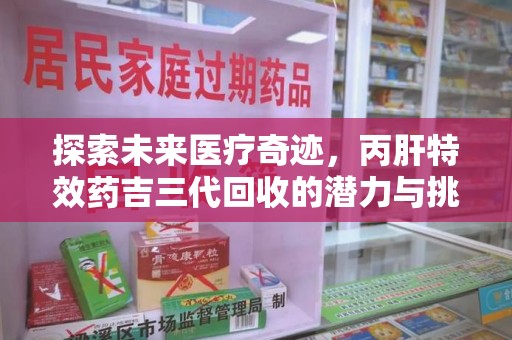 淮安探索未来医疗奇迹，丙肝特效药吉三代回收的潜力与挑战