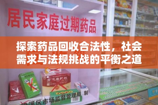 淮安探索药品回收合法性，社会需求与法规挑战的平衡之道