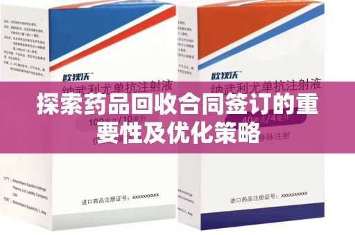 淮安探索药品回收合同签订的重要性及优化策略