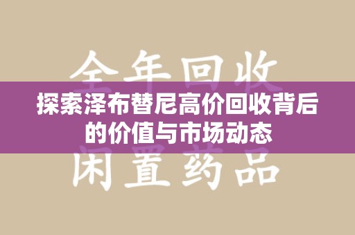 淮安探索泽布替尼高价回收背后的价值与市场动态