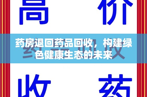 淮安药房退回药品回收，构建绿色健康生态的未来